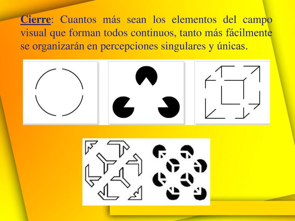 Cierre: Cuantos más sean los elementos del campo visual que forman todos continuos, tanto más fácilmente se organizarán en percepciones singulares y únicas.