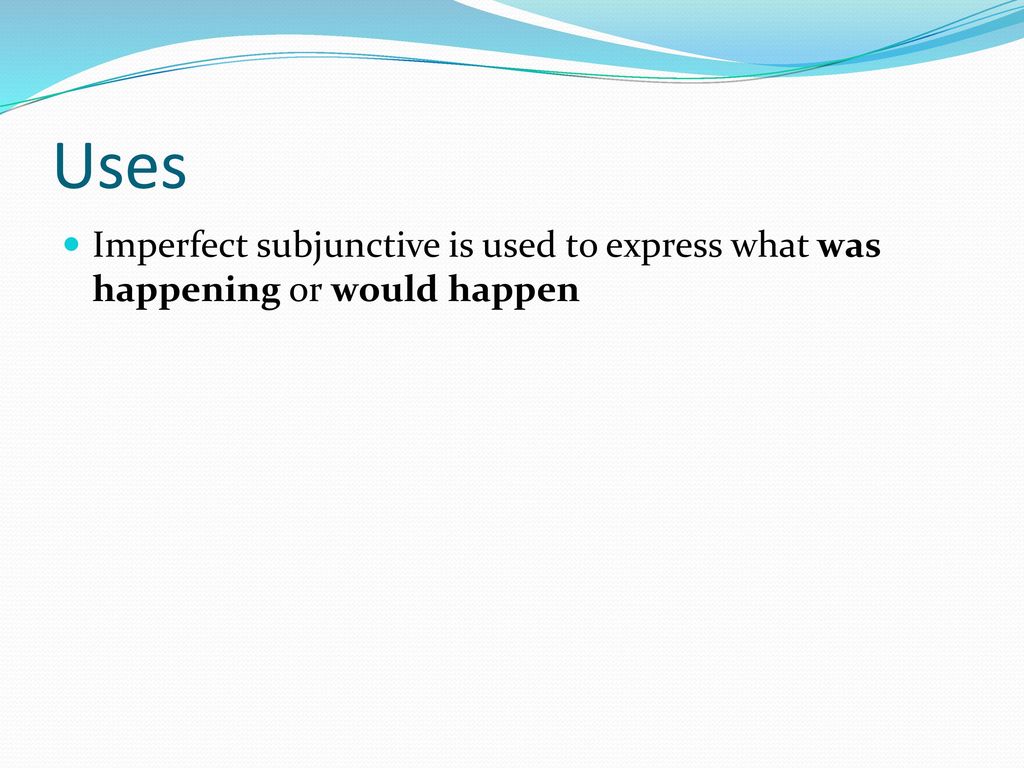 Uses Imperfect subjunctive is used to express what was happening or would happen