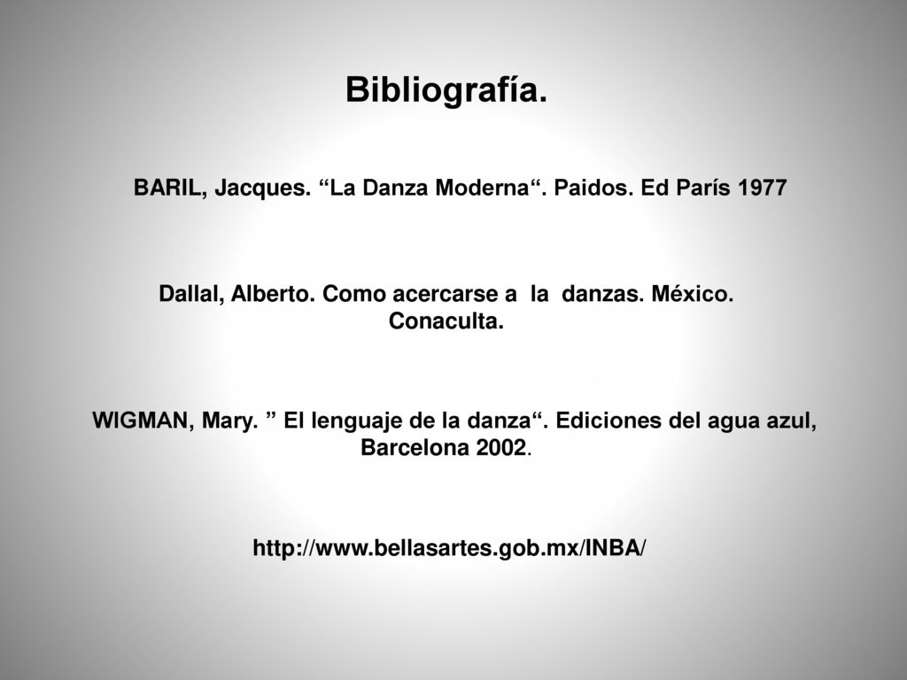 Bibliografía. BARIL, Jacques. La Danza Moderna . Paidos. Ed París Dallal, Alberto. Como acercarse a la danzas. México. Conaculta.