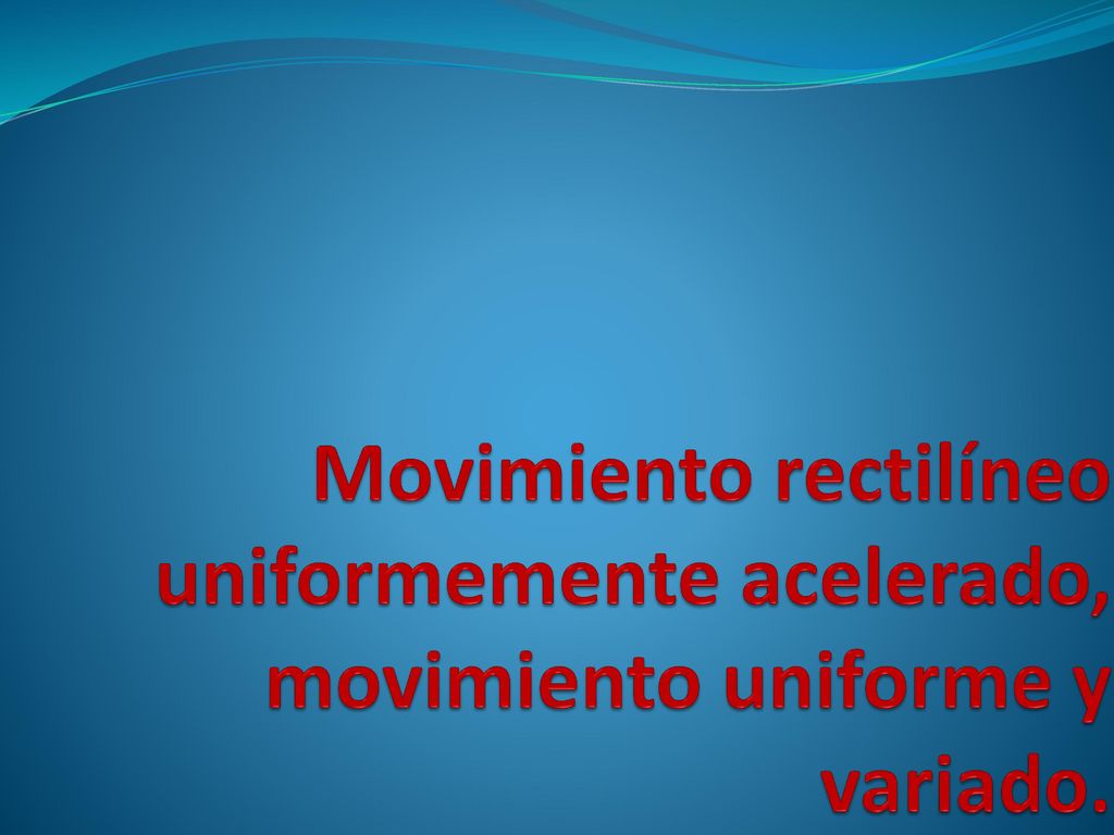 Movimiento rectilíneo uniformemente acelerado, movimiento uniforme y variado.