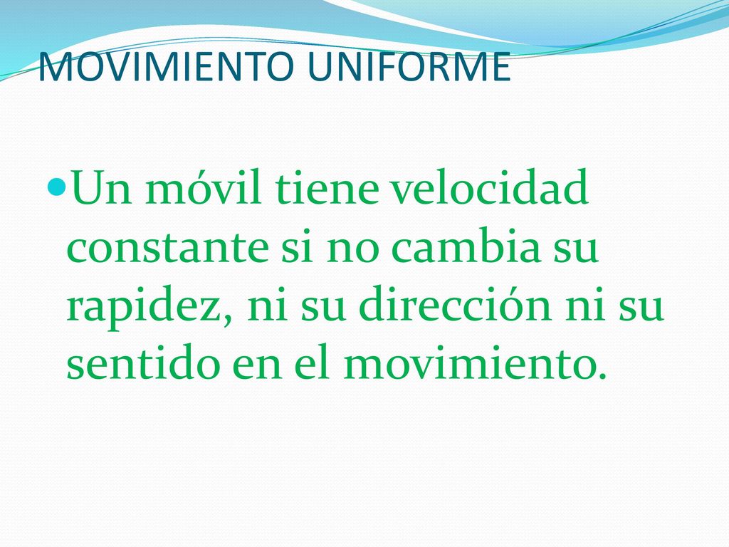 MOVIMIENTO UNIFORME Un móvil tiene velocidad constante si no cambia su rapidez, ni su dirección ni su sentido en el movimiento.