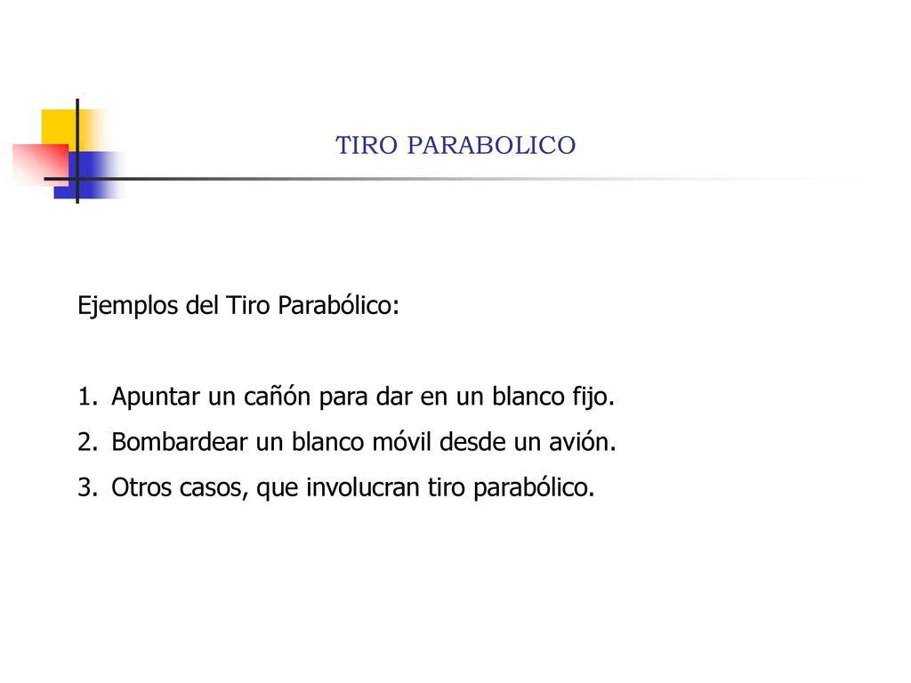 TIRO PARABOLICO Ejemplos del Tiro Parabólico: Apuntar un cañón para dar en un blanco fijo. Bombardear un blanco móvil desde un avión.