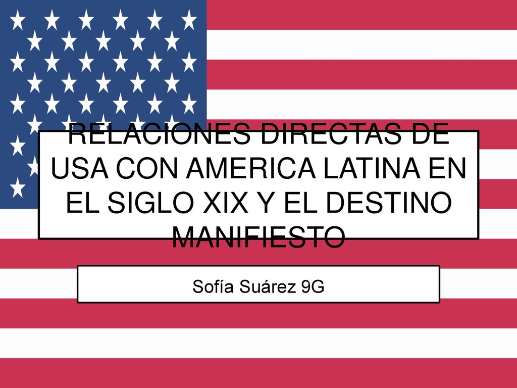 RELACIONES DIRECTAS DE USA CON AMERICA LATINA EN EL SIGLO XIX Y EL DESTINO MANIFIESTO