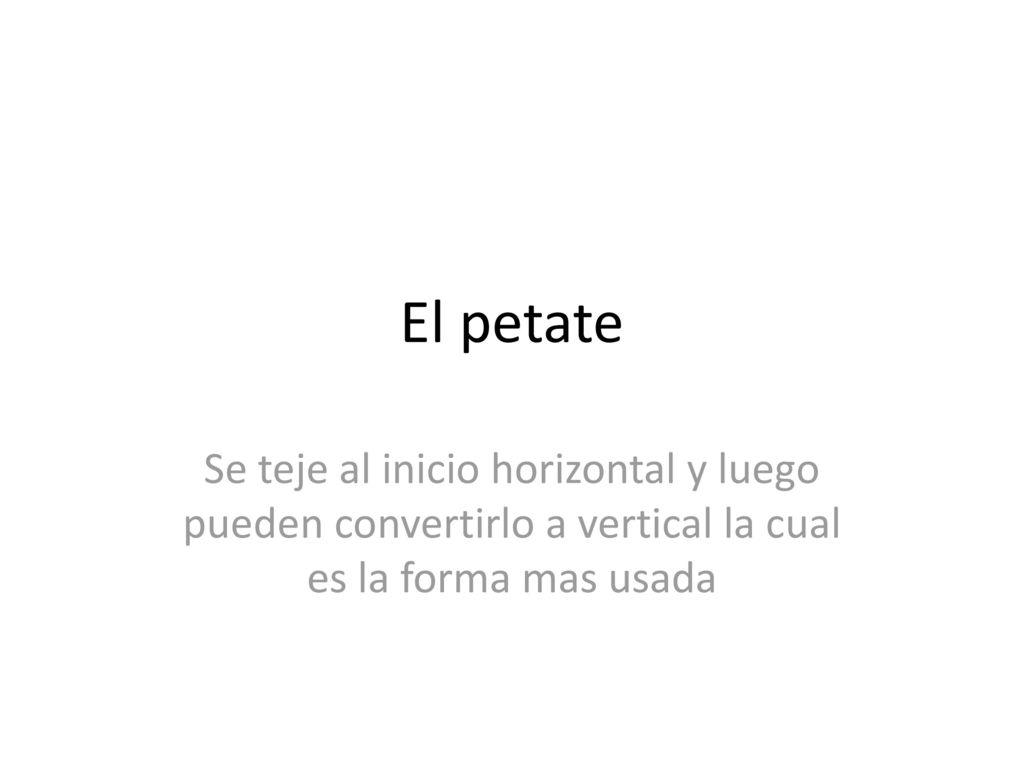 El petate Se teje al inicio horizontal y luego pueden convertirlo a vertical la cual es la forma mas usada.