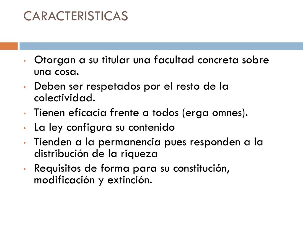 CARACTERISTICAS Otorgan a su titular una facultad concreta sobre una cosa. Deben ser respetados por el resto de la colectividad.