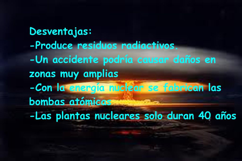 Desventajas: -Produce residuos radiactivos. -Un accidente podría causar daños en. zonas muy amplias.