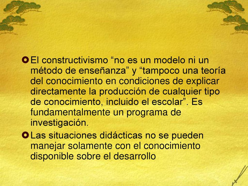 El constructivismo no es un modelo ni un método de enseñanza y tampoco una teoría del conocimiento en condiciones de explicar directamente la producción de cualquier tipo de conocimiento, incluido el escolar . Es fundamentalmente un programa de investigación.