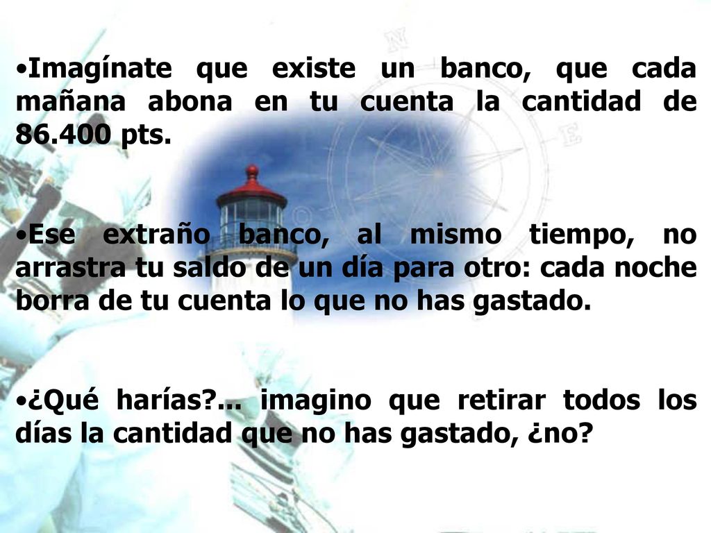 Imagínate que existe un banco, que cada mañana abona en tu cuenta la cantidad de pts.