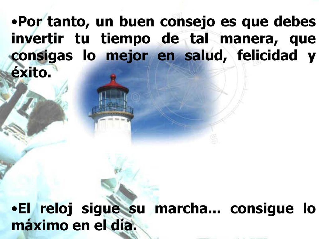 Por tanto, un buen consejo es que debes invertir tu tiempo de tal manera, que consigas lo mejor en salud, felicidad y éxito.