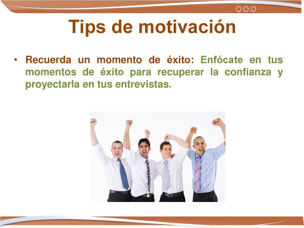Tips de motivación Recuerda un momento de éxito: Enfócate en tus momentos de éxito para recuperar la confianza y proyectarla en tus entrevistas.