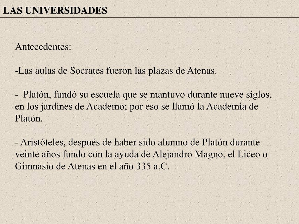 LAS UNIVERSIDADES Antecedentes: -Las aulas de Socrates fueron las plazas de Atenas.