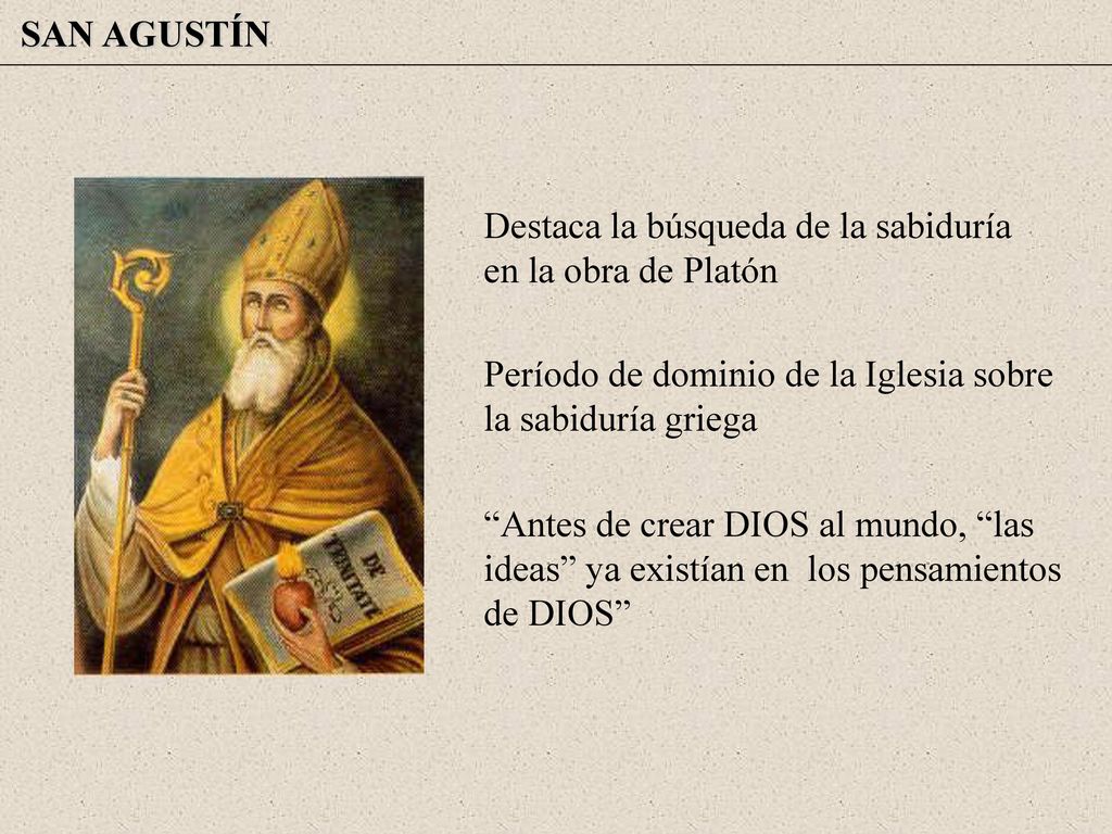 SAN AGUSTÍN Destaca la búsqueda de la sabiduría en la obra de Platón. Período de dominio de la Iglesia sobre la sabiduría griega.