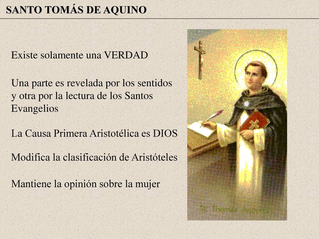 SANTO TOMÁS DE AQUINO Existe solamente una VERDAD. Una parte es revelada por los sentidos y otra por la lectura de los Santos Evangelios.
