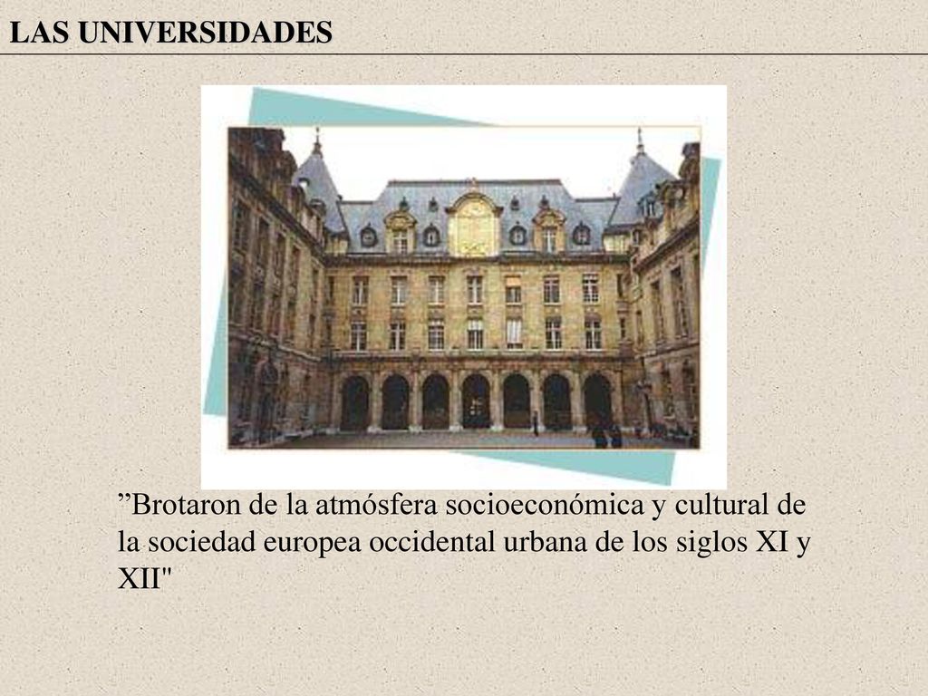 LAS UNIVERSIDADES Brotaron de la atmósfera socioeconómica y cultural de la sociedad europea occidental urbana de los siglos XI y XII