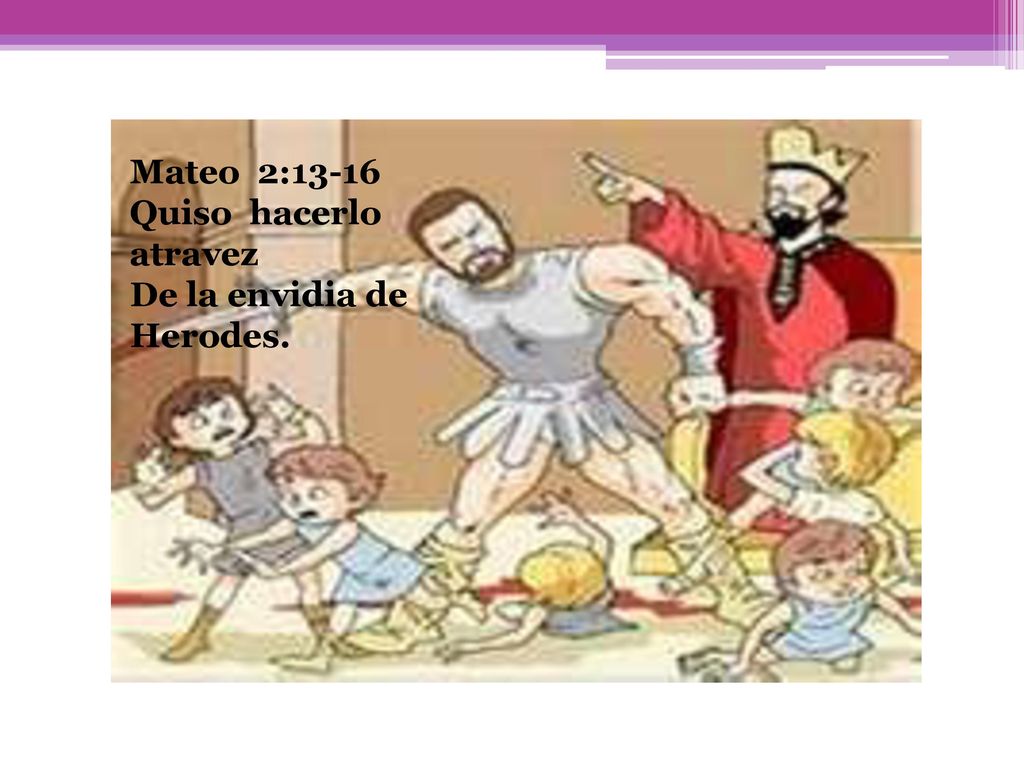 Mateo 2:13-16 Quiso hacerlo atravez De la envidia de Herodes.