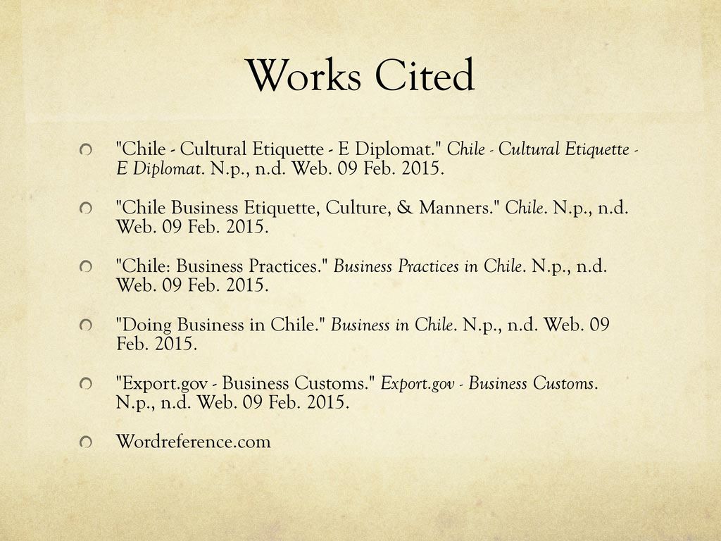 Works Cited Chile - Cultural Etiquette - E Diplomat. Chile - Cultural Etiquette - E Diplomat. N.p., n.d. Web. 09 Feb