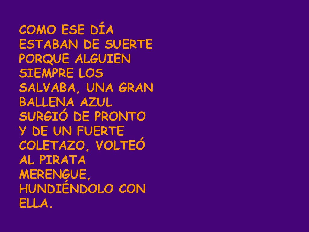 COMO ESE DÍA ESTABAN DE SUERTE PORQUE ALGUIEN SIEMPRE LOS SALVABA, UNA GRAN BALLENA AZUL SURGIÓ DE PRONTO Y DE UN FUERTE COLETAZO, VOLTEÓ AL PIRATA MERENGUE, HUNDIÉNDOLO CON ELLA.