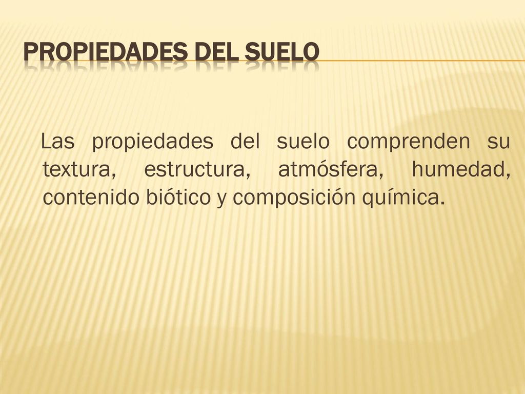 PROPIEDADES DEL SUELO Las propiedades del suelo comprenden su textura, estructura, atmósfera, humedad, contenido biótico y composición química.