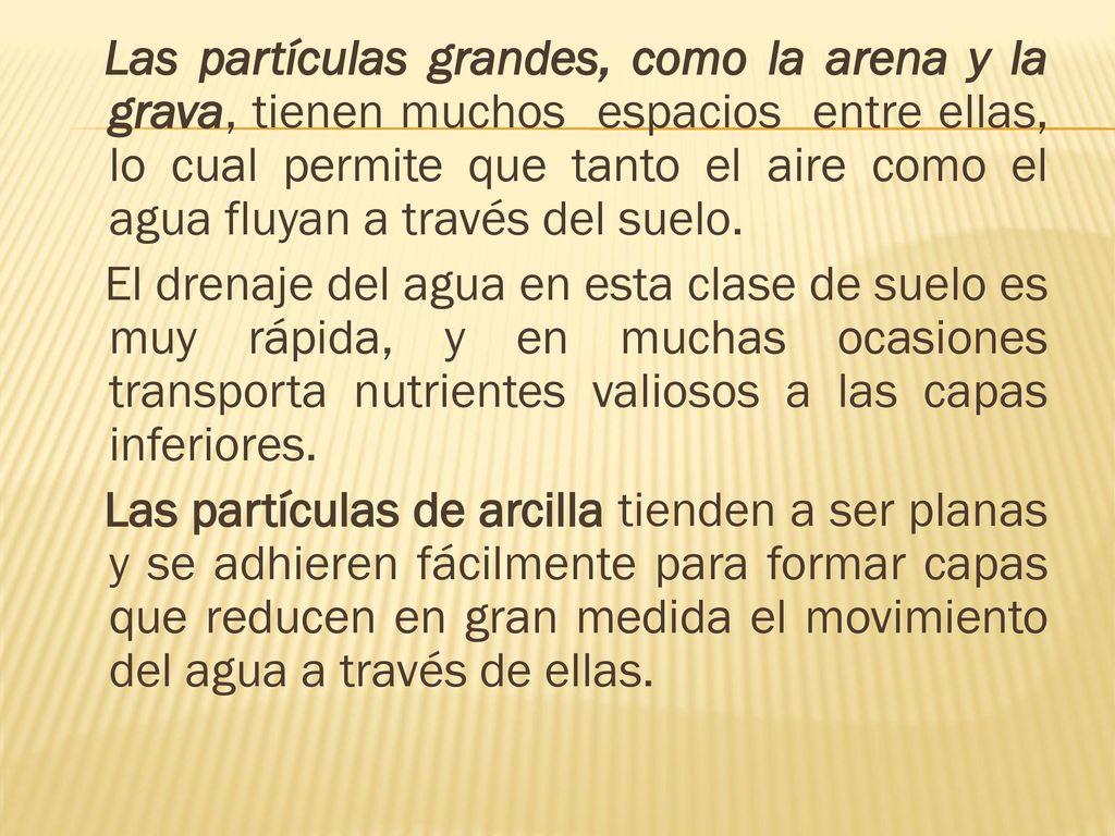 Las partículas grandes, como la arena y la grava, tienen muchos espacios entre ellas, lo cual permite que tanto el aire como el agua fluyan a través del suelo.