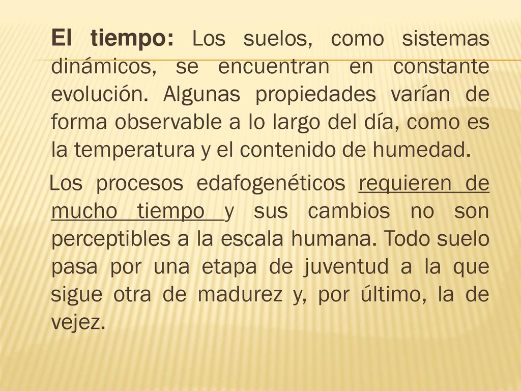 El tiempo: Los suelos, como sistemas dinámicos, se encuentran en constante evolución. Algunas propiedades varían de forma observable a lo largo del día, como es la temperatura y el contenido de humedad.