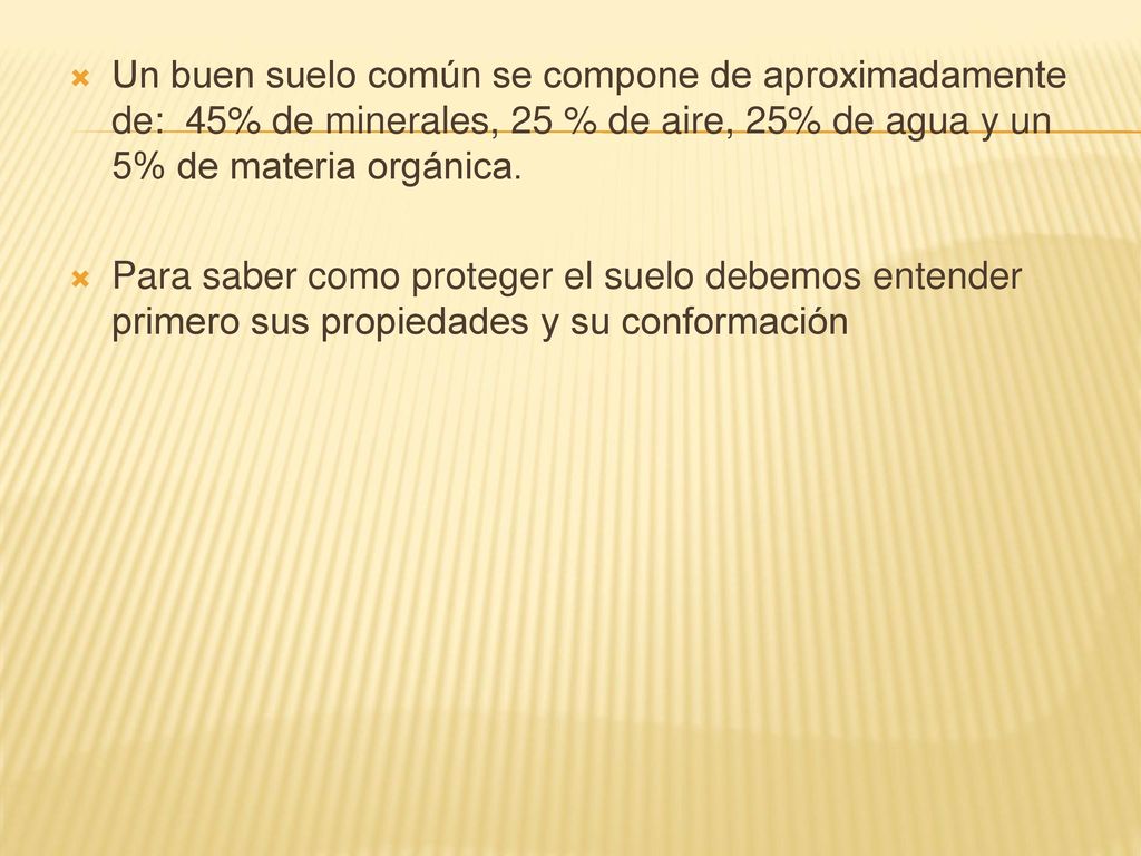 Un buen suelo común se compone de aproximadamente de: 45% de minerales, 25 % de aire, 25% de agua y un 5% de materia orgánica.