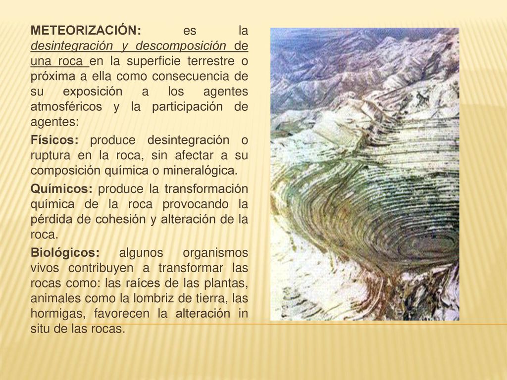 METEORIZACIÓN: es la desintegración y descomposición de una roca en la superficie terrestre o próxima a ella como consecuencia de su exposición a los agentes atmosféricos y la participación de agentes: