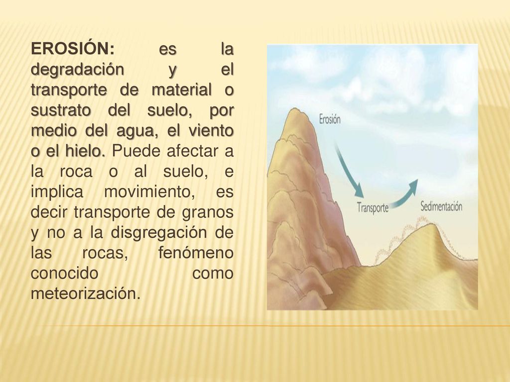 EROSIÓN: es la degradación y el transporte de material o sustrato del suelo, por medio del agua, el viento o el hielo.