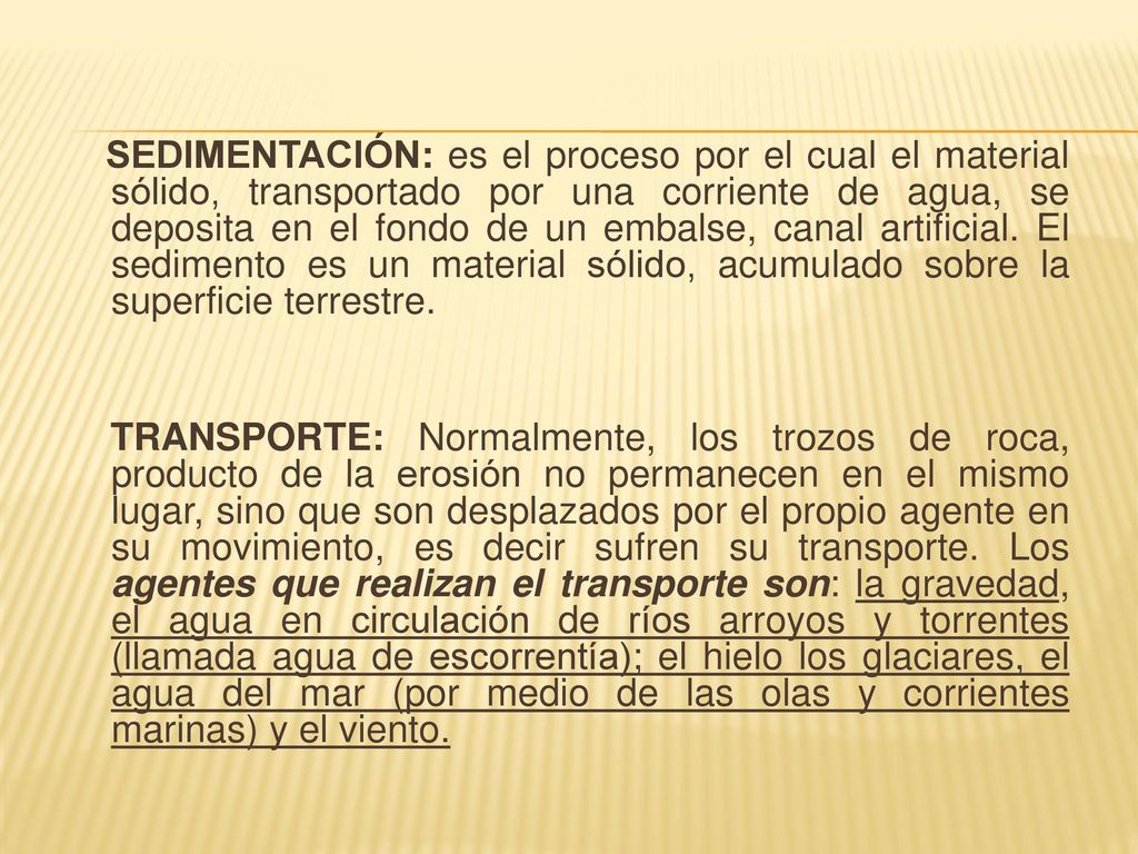 SEDIMENTACIÓN: es el proceso por el cual el material sólido, transportado por una corriente de agua, se deposita en el fondo de un embalse, canal artificial. El sedimento es un material sólido, acumulado sobre la superficie terrestre.
