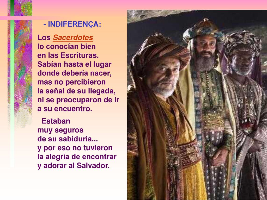 - INDIFERENÇA: Los Sacerdotes. lo conocían bien. en las Escrituras. Sabían hasta el lugar donde debería nacer, mas no percibieron.
