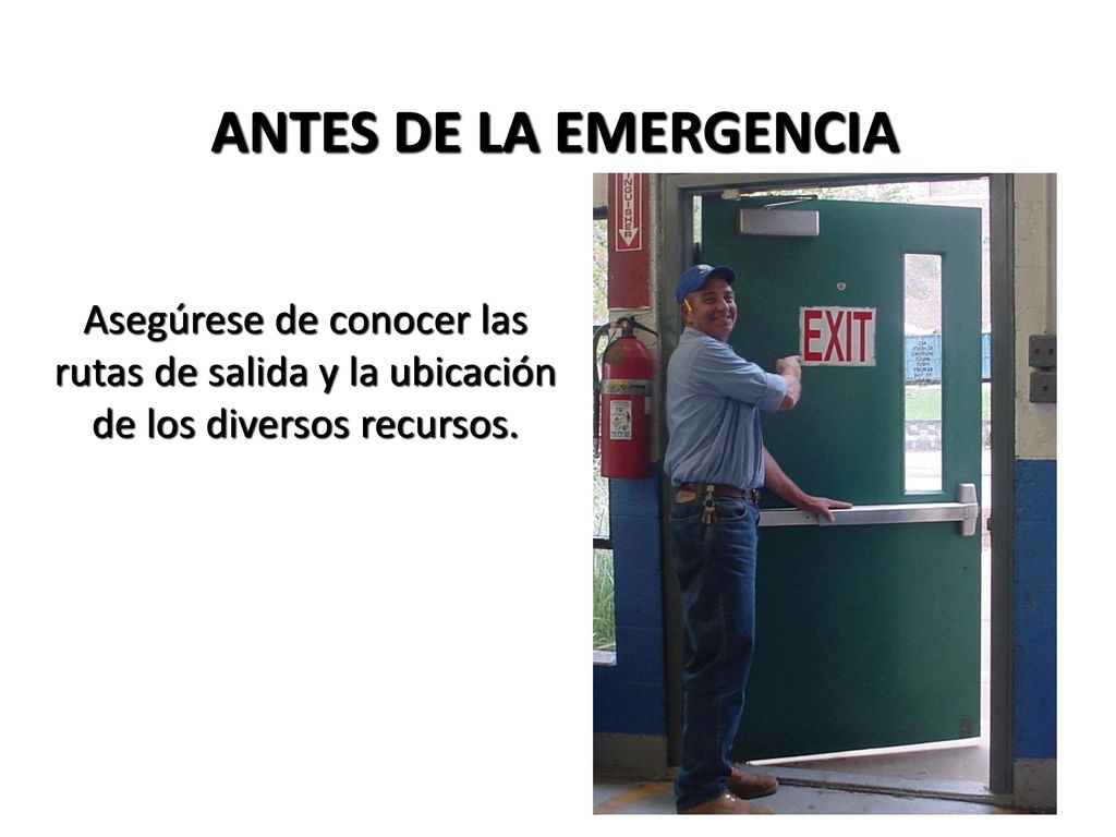 ANTES DE LA EMERGENCIA Asegúrese de conocer las rutas de salida y la ubicación de los diversos recursos.