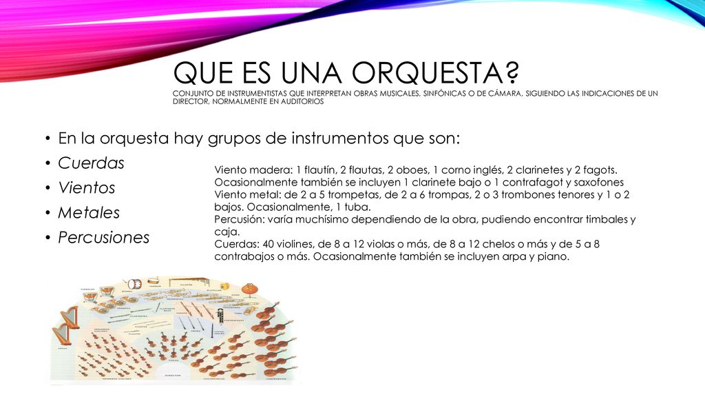 Que es una orquesta Conjunto de instrumentistas que interpretan obras musicales, sinfónicas o de cámara, siguiendo las indicaciones de un director, normalmente en auditorios