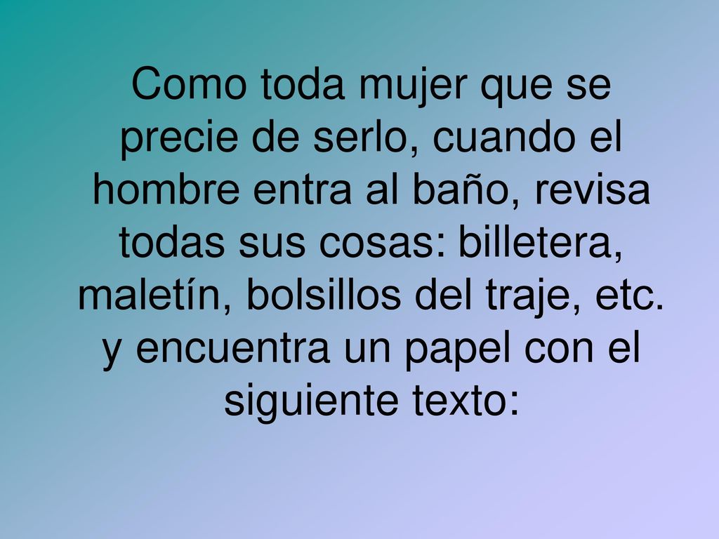 Como toda mujer que se precie de serlo, cuando el hombre entra al baño, revisa todas sus cosas: billetera, maletín, bolsillos del traje, etc.