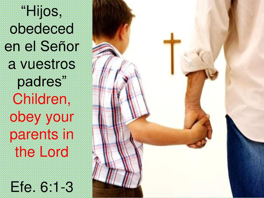 Hijos, obedeced en el Señor a vuestros padres Children, obey your parents in the Lord Efe. 6:1-3