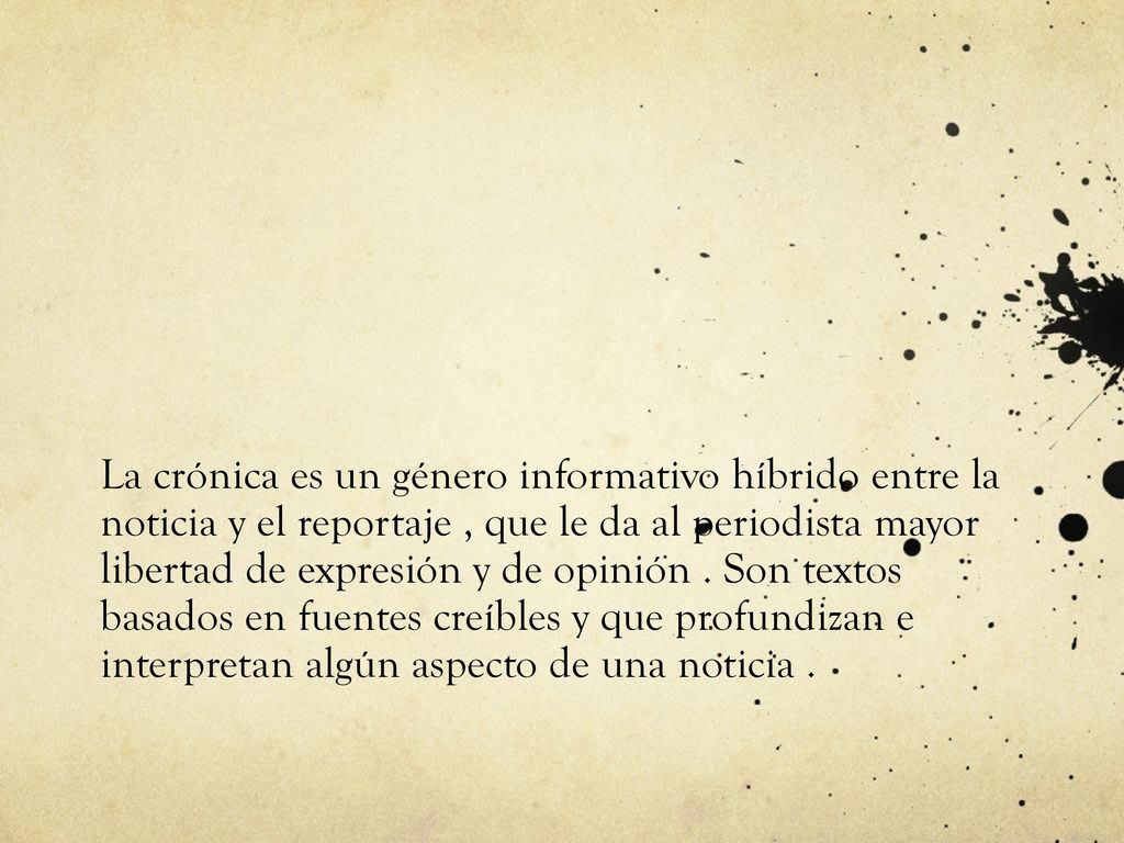 La crónica es un género informativo híbrido entre la noticia y el reportaje , que le da al periodista mayor libertad de expresión y de opinión .