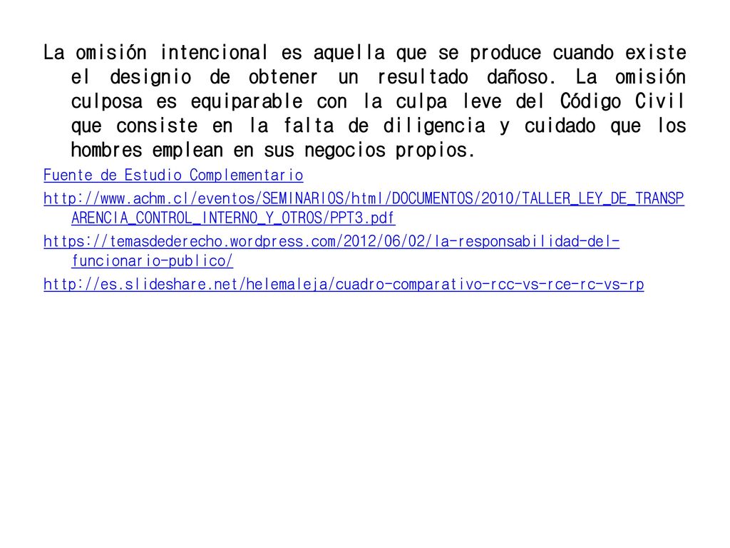 La omisión intencional es aquella que se produce cuando existe el designio de obtener un resultado dañoso. La omisión culposa es equiparable con la culpa leve del Código Civil que consiste en la falta de diligencia y cuidado que los hombres emplean en sus negocios propios.