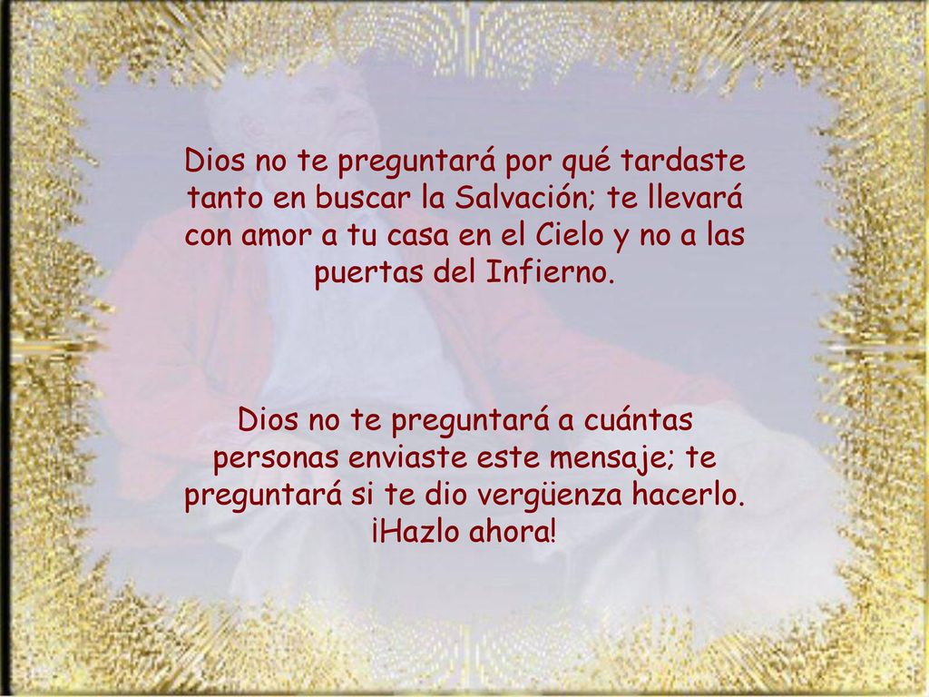 Dios no te preguntará por qué tardaste tanto en buscar la Salvación; te llevará con amor a tu casa en el Cielo y no a las puertas del Infierno.