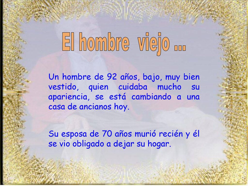 El hombre viejo ... Un hombre de 92 años, bajo, muy bien vestido, quien cuidaba mucho su apariencia, se está cambiando a una casa de ancianos hoy.