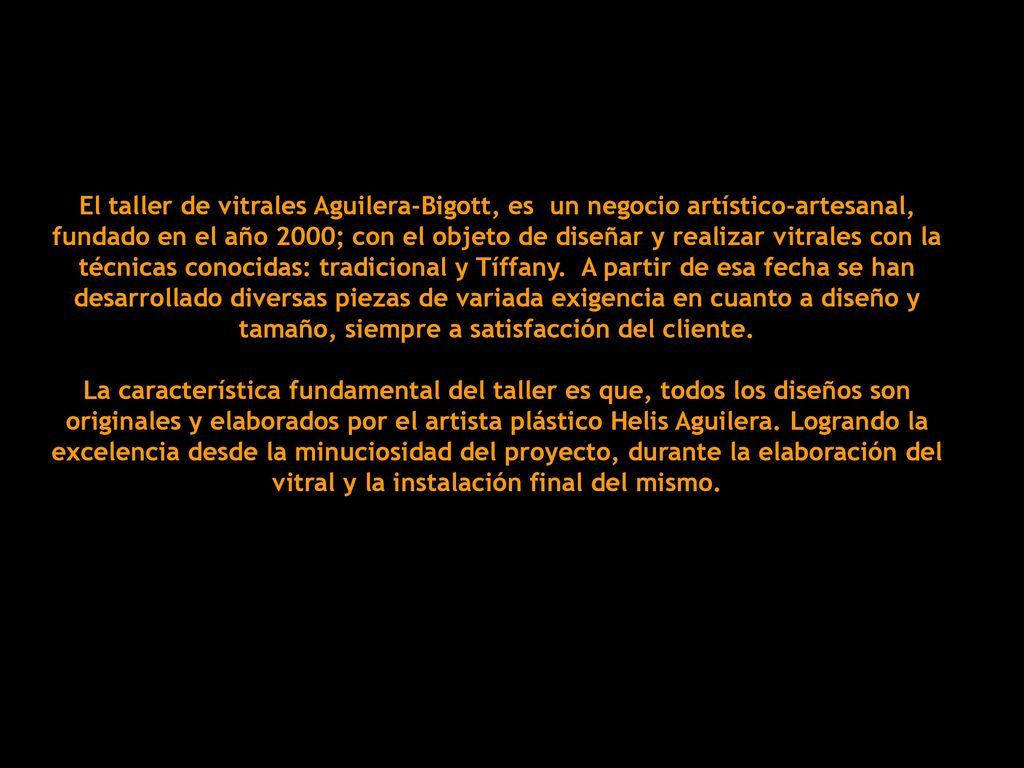 El taller de vitrales Aguilera-Bigott, es un negocio artístico-artesanal, fundado en el año 2000; con el objeto de diseñar y realizar vitrales con la técnicas conocidas: tradicional y Tíffany.