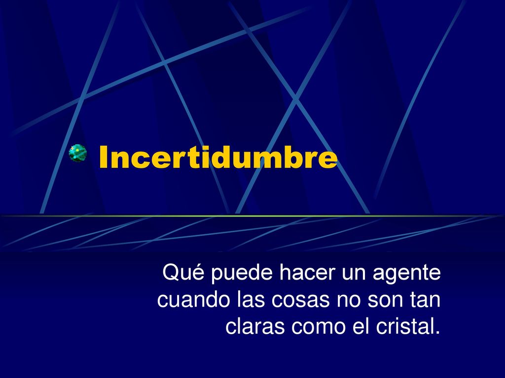 Incertidumbre Qué puede hacer un agente cuando las cosas no son tan claras como el cristal.