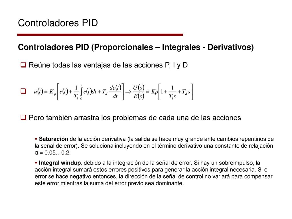 Controladores PID Controladores PID (Proporcionales – Integrales - Derivativos) Reúne todas las ventajas de las acciones P, I y D.