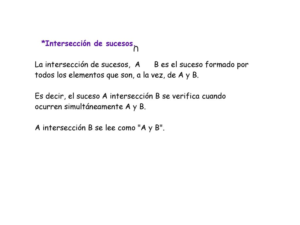 U *Intersección de sucesos. La intersección de sucesos, A B es el suceso formado por todos los elementos que son, a la vez, de A y B.