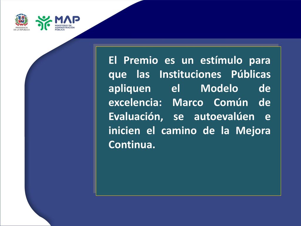 El Premio es un estímulo para que las Instituciones Públicas apliquen el Modelo de excelencia: Marco Común de Evaluación, se autoevalúen e inicien el camino de la Mejora Continua.