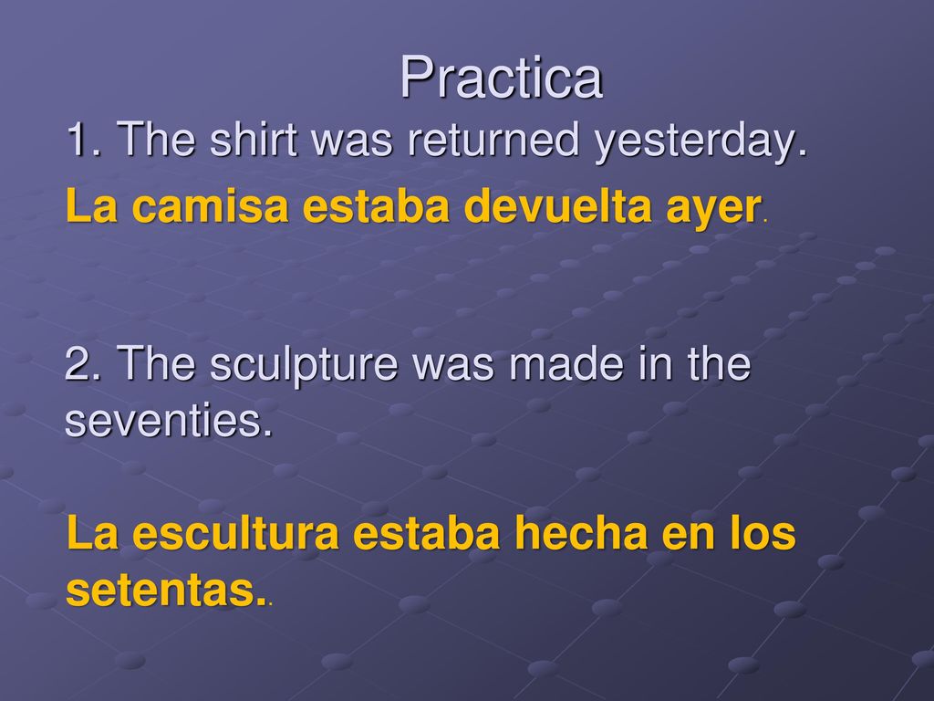 Practica 1. The shirt was returned yesterday. 2