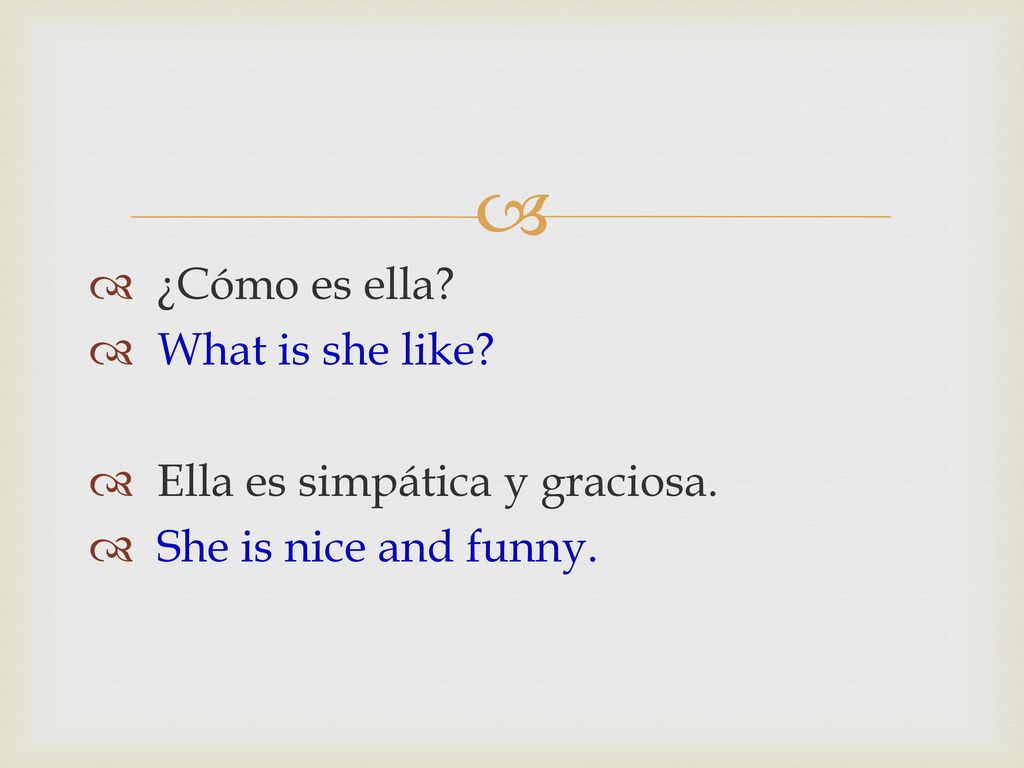 ¿Cómo es ella What is she like Ella es simpática y graciosa. She is nice and funny.