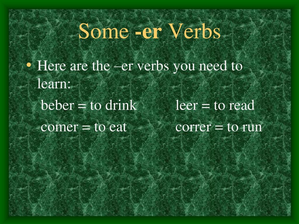 Some -er Verbs Here are the –er verbs you need to learn: