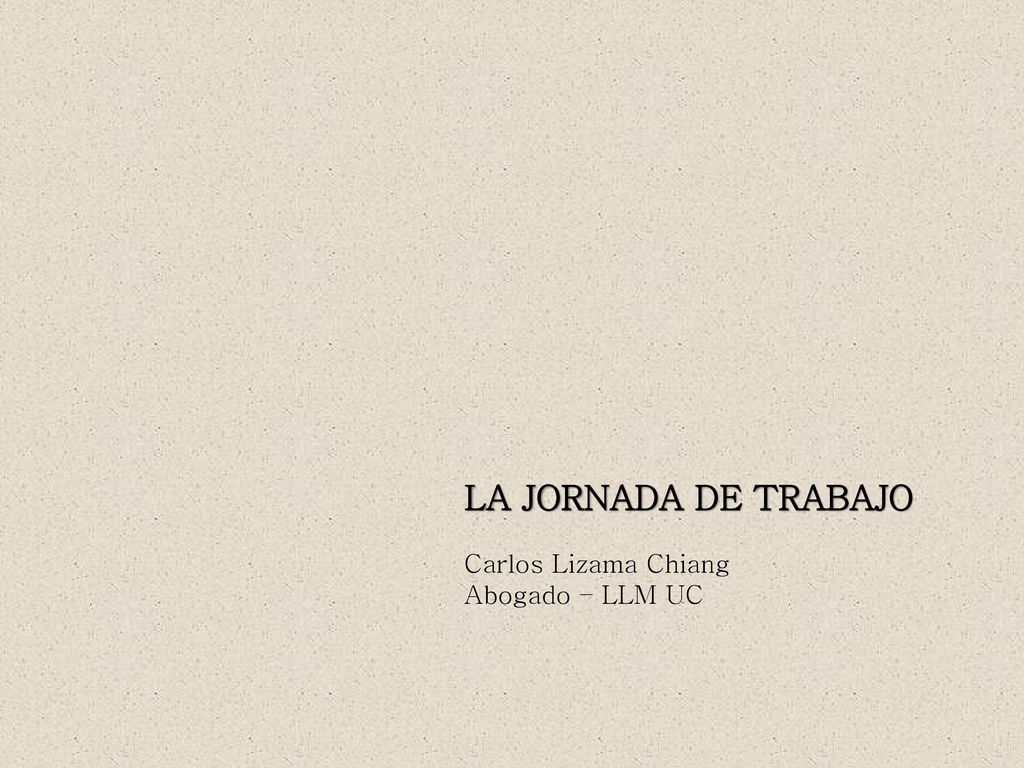 LA JORNADA DE TRABAJO Carlos Lizama Chiang Abogado – LLM UC
