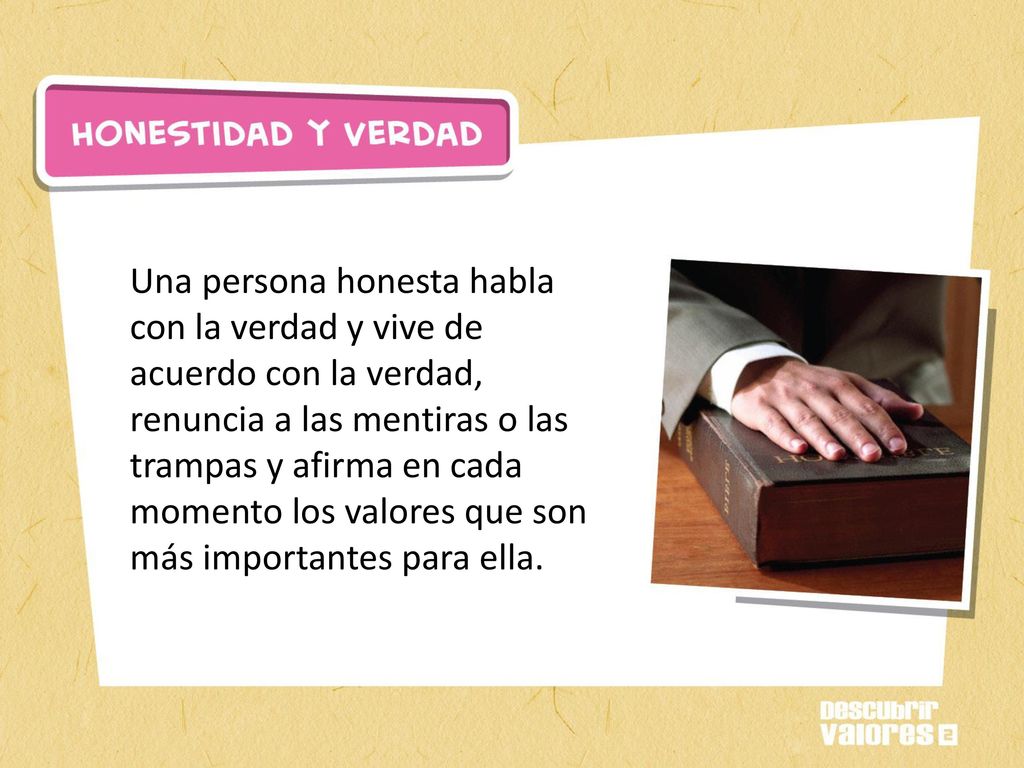 Una persona honesta habla con la verdad y vive de acuerdo con la verdad, renuncia a las mentiras o las trampas y afirma en cada momento los valores que son más importantes para ella.