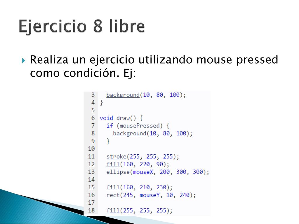 Ejercicio 8 libre Realiza un ejercicio utilizando mouse pressed como condición. Ej: