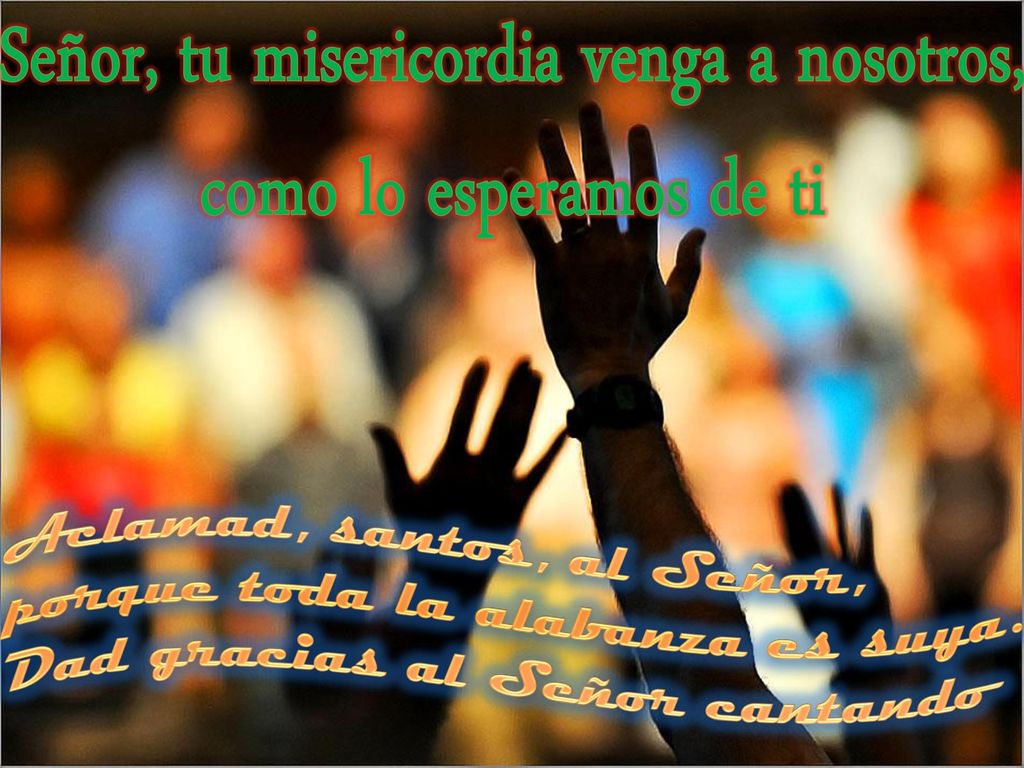 Señor, tu misericordia venga a nosotros, como lo esperamos de ti