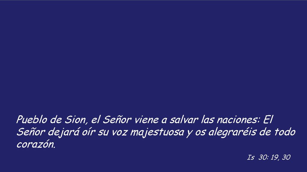 Pueblo de Sion, el Señor viene a salvar las naciones: El Señor dejará oír su voz majestuosa y os alegraréis de todo corazón.
